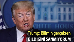 Trump: Bilimin gerçekten bildiğini sanmıyorum