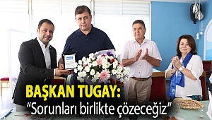 Tugay: “Sorunları birlikte çözeceğiz”