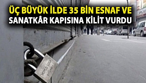 Üç büyük ilde 35 bin esnaf ve sanatkâr kapısına kilit vurdu