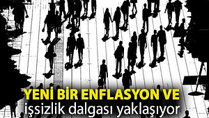 Yeni bir enflasyon ve işsizlik dalgası yaklaşıyor