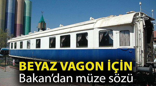 Beyaz Vagon için Bakan’dan müze sözü