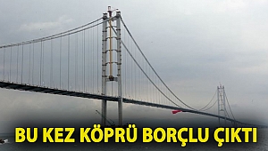 Bu kez köprü borçlu çıktı