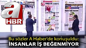Bu sözler A Haber'de konuşuldu: İnsanlar iş beğenmiyor