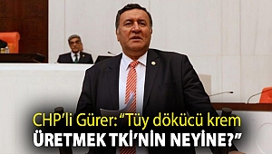 CHP'li Gürer: “Tüy dökücü krem üretmek TKİ’nin neyine?”