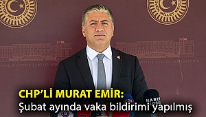 CHP’li Murat Emir: Şubat ayında vaka bildirimi yapılmış