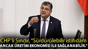 CHP'li Sındır, “Sürdürülebilir istihdam ancak üretim ekonomisi ile sağlanabilir.