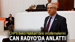 CHP'li Beko Hakkari'deki incelemelerini Can Radyo'da anlattı