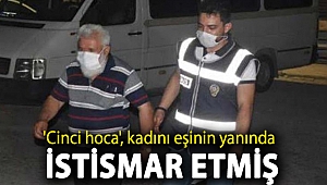 'Cinci hoca', kadını eşinin yanında istismar etmiş