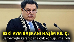 Eski AYM Başkanı Haşim Kılıç: Berberoğlu kararı daha çok konuşulmalıydı
