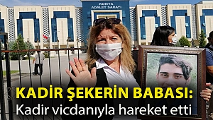 Kadir Şeker'in babası: Kadir vicdanıyla hareket etti
