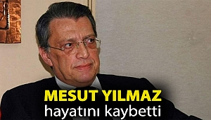 Mesut Yılmaz hayatını kaybetti