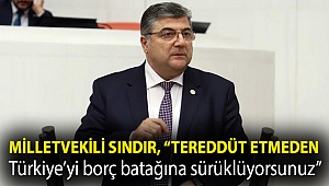 Milletvekili Sındır, “Tereddüt etmeden Türkiye’yi borç batağına sürüklüyorsunuz”