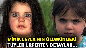 Minik Leyla’nın ölümündeki tüyler ürperten detaylar…