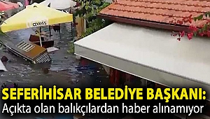 Seferihisar Belediye Başkanı: Açıkta olan balıkçılardan haber alınamıyor