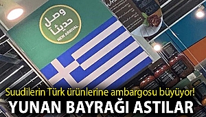 Suudilerin Türk ürünlerine ambargosu büyüyor! Ürün raflarına Yunan bayrağı astılar