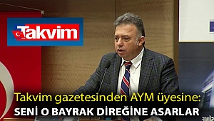 Takvim gazetesinden AYM üyesine: Seni o bayrak direğine asarlar