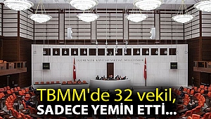 TBMM'de 32 vekil, sadece yemin etti...