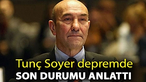 Tunç Soyer depremde son durumu anlattı