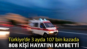 Türkiye’de 3 ayda 107 bin kazada 808 kişi hayatını kaybetti