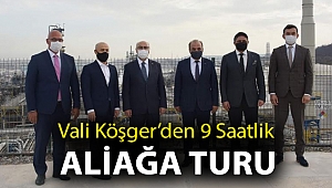 Vali Köşger’den 9 Saatlik Aliağa Turu