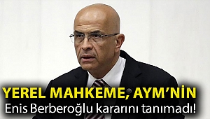 Yerel mahkeme, AYM’nin Enis Berberoğlu kararını tanımadı!