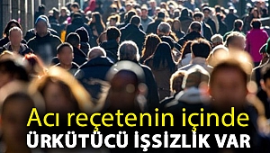 Acı reçetenin içinde ürkütücü işsizlik var
