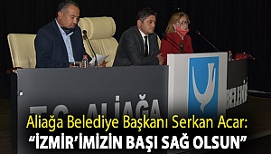 Aliağa Belediye Başkanı Serkan Acar: “İzmir’imizin Başı Sağ Olsun”