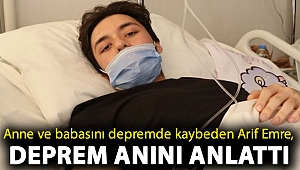Anne ve babasını depremde kaybeden Arif Emre, deprem anını anlattı