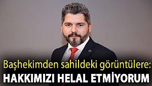 Başhekimden sahildeki görüntülere: Hakkımızı helal etmiyorum