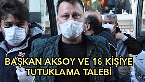 Başkan Aksoy ve 18 kişiye tutuklama talebi!