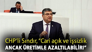 CHP'li Sındır, “Cari açık ve işsizlik ancak üretimle azaltılabilir!”