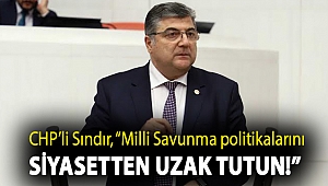 CHP'li Sındır, “Milli Savunma politikalarını siyasetten uzak tutun!”