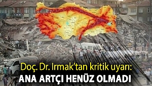 Doç. Dr. Irmak’tan kritik uyarı: Ana artçı henüz olmadı