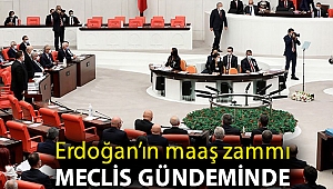 Erdoğan’ın maaş zammı Meclis gündeminde