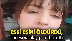Eski eşini öldürdü, annesi ile komşusunu yaralayıp intihar etti