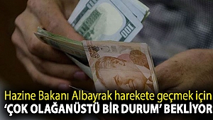 Hazine Bakanı Albayrak harekete geçmek için ‘çok olağanüstü bir durum’ bekliyor