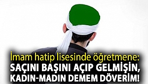 İmam hatip lisesinde öğretmene: Saçını başını açıp gelmişin, kadın-madın demem döverim!