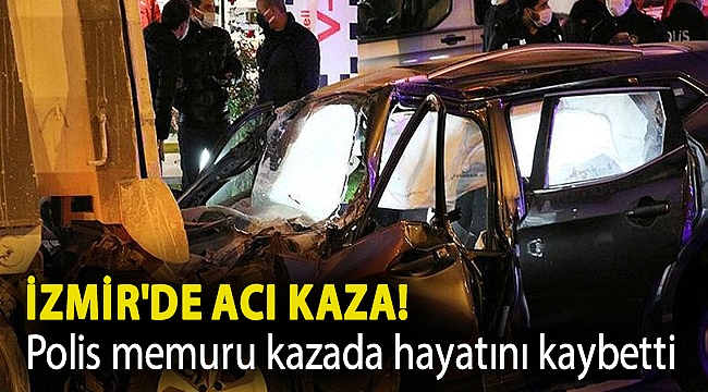 İzmir'de acı kaza! Polis memuru kazada hayatını kaybetti
