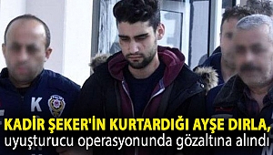 Kadir Şeker'in kurtardığı Ayşe Dırla, uyuşturucu operasyonunda gözaltına alındı