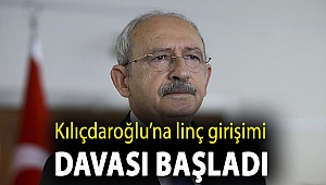 Kılıçdaroğlu’na linç girişimi davası başladı