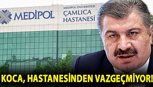 Koca, hastanesinden vazgeçmiyor!