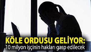 Köle ordusu geliyor: 10 milyon işçinin hakları gasp edilecek