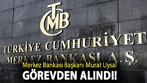Merkez Bankası Başkanı Murat Uysal görevden alındı!