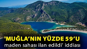 'Muğla’nın yüzde 59’u maden sahası ilan edildi' iddiası