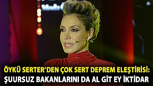 Öykü Serter’den çok sert deprem eleştirisi: Şuursuz bakanlarını da al git ey iktidar