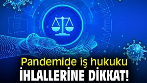 Pandemide iş hukuku ihlallerine dikkat!