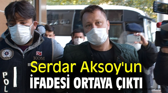 Serdar Aksoy'un ifadesi ortaya çıktı