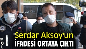 Serdar Aksoy'un ifadesi ortaya çıktı