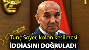 Tunç Soyer, kolon kesilmesi iddiasını doğruladı