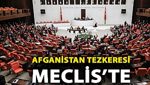 Afganistan Tezkeresi Meclis’te